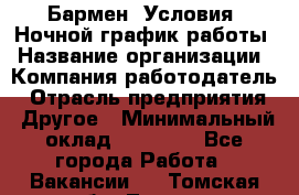 Бармен. Условия: Ночной график работы › Название организации ­ Компания-работодатель › Отрасль предприятия ­ Другое › Минимальный оклад ­ 20 000 - Все города Работа » Вакансии   . Томская обл.,Томск г.